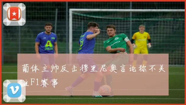 葡体主帅反击穆里尼奥言论称不关注F1赛事