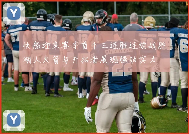 快船迎来赛季首个三连胜连续战胜湖人火箭与开拓者展现强劲实力