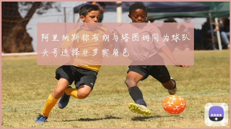 阿里纳斯称布朗与塔图姆同为球队头号选择非罗宾角色