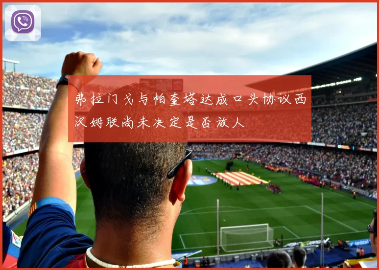弗拉门戈与帕奎塔达成口头协议西汉姆联尚未决定是否放人