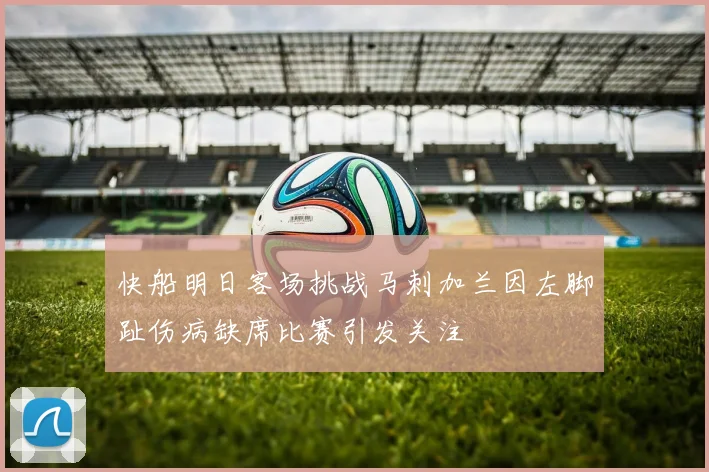 快船明日客场挑战马刺加兰因左脚趾伤病缺席比赛引发关注