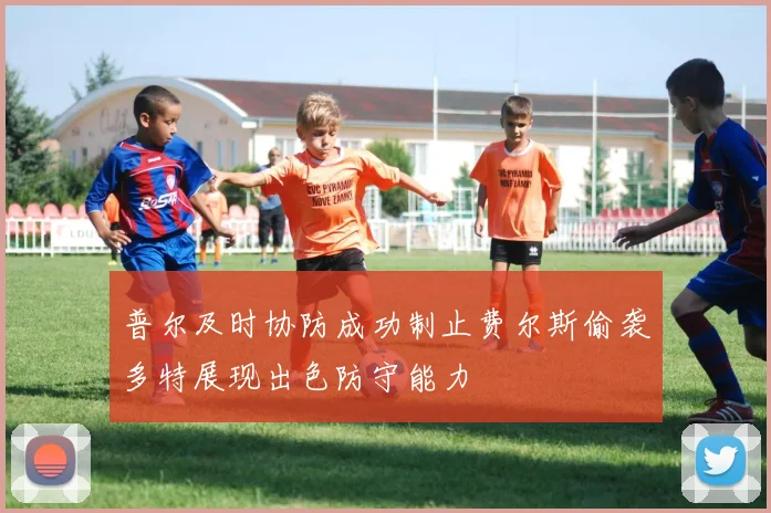普尔及时协防成功制止费尔斯偷袭多特展现出色防守能力